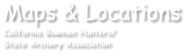 Maps & Locations California Bowmen Hunters/ State Archery Association